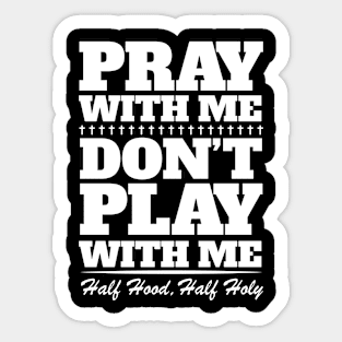 Pray With Me Don't Play With Me - Half Hood, Half Holy Sticker